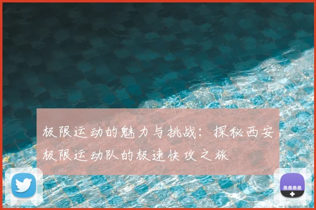 极限运动的魅力与挑战:探秘西安极限运动队的极速快攻之旅