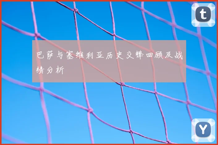 巴萨与塞维利亚历史交锋回顾及战绩分析