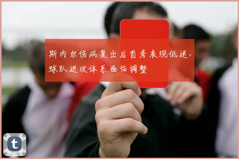 斯内尔伤病复出后首秀表现低迷,球队进攻体系面临调整