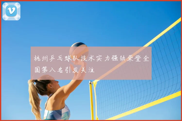 杭州乒乓球队技术实力强劲荣登全国第八名引发关注