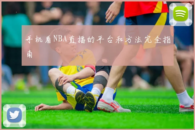 手机看NBA直播的平台和方法完全指南